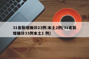 31省新增确诊23例:本土2例(31省新增确诊33例本土1 例)