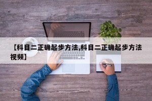 【科目二正确起步方法,科目二正确起步方法视频】