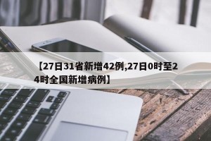 【27日31省新增42例,27日0时至24时全国新增病例】