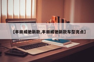 【丰田威驰新款,丰田威驰新款车型亮点】
