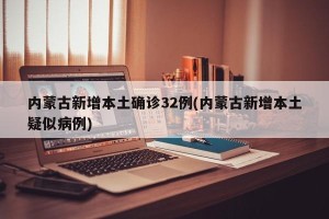 内蒙古新增本土确诊32例(内蒙古新增本土疑似病例)