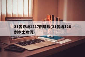 31省昨增1217例确诊(31省增126例本土病例)