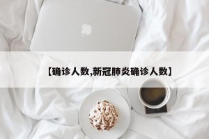【确诊人数,新冠肺炎确诊人数】