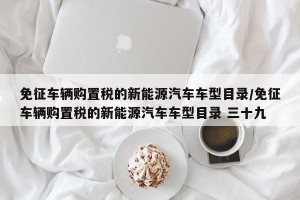 免征车辆购置税的新能源汽车车型目录/免征车辆购置税的新能源汽车车型目录 三十九