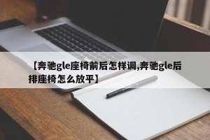 【奔驰gle座椅前后怎样调,奔驰gle后排座椅怎么放平】