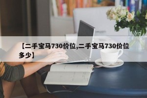 【二手宝马730价位,二手宝马730价位多少】
