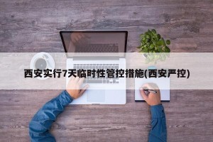 西安实行7天临时性管控措施(西安严控)