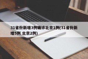 31省份新增3例确诊北京1例(31省份新增5例 北京2例)