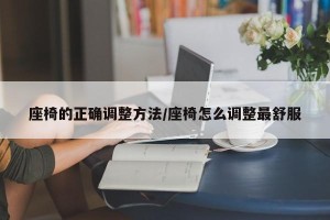座椅的正确调整方法/座椅怎么调整最舒服