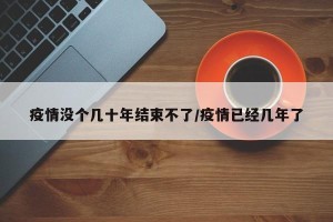 疫情没个几十年结束不了/疫情已经几年了 疫情没个几十年结束不了/疫情已经几年了