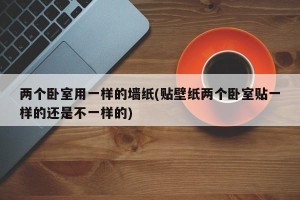 两个卧室用一样的墙纸(贴壁纸两个卧室贴一样的还是不一样的)