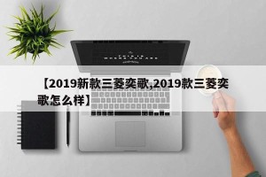 【2019新款三菱奕歌,2019款三菱奕歌怎么样】