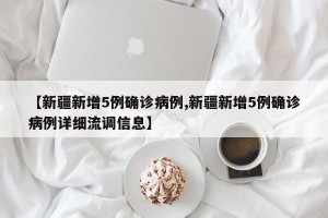 【新疆新增5例确诊病例,新疆新增5例确诊病例详细流调信息】