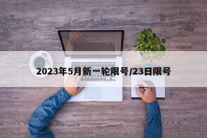 2023年5月新一轮限号/23日限号