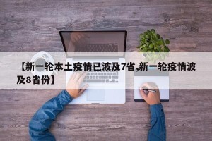 【新一轮本土疫情已波及7省,新一轮疫情波及8省份】