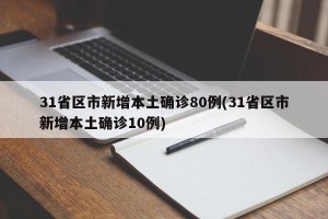 31省区市新增本土确诊80例(31省区市新增本土确诊10例)