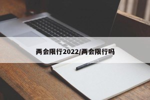 两会限行2022/两会限行吗