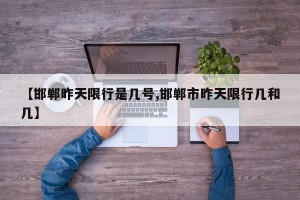 【邯郸昨天限行是几号,邯郸市昨天限行几和几】