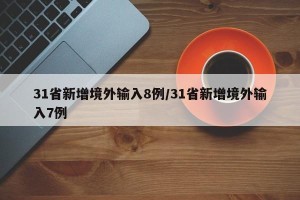 31省新增境外输入8例/31省新增境外输入7例
