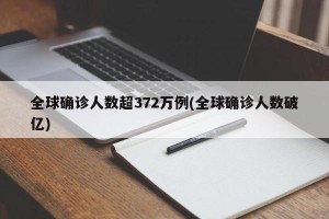 全球确诊人数超372万例(全球确诊人数破亿)