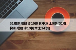 31省新增确诊19例其中本土9例(31省份新增确诊19例本土14例)