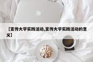 【宣传大学实践活动,宣传大学实践活动的意义】