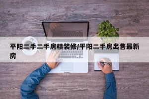 平阳二手二手房精装修/平阳二手房出售最新房