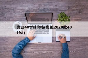 奥迪40tfsi价格(奥迪2020款40tfsi)
