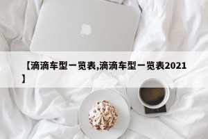 【滴滴车型一览表,滴滴车型一览表2021】