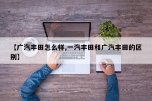 【广汽丰田怎么样,一汽丰田和广汽丰田的区别】
