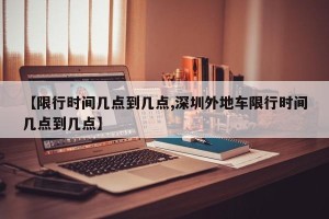 【限行时间几点到几点,深圳外地车限行时间几点到几点】