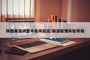 陕西商洛调整中高风险区/商洛疫情风险等级