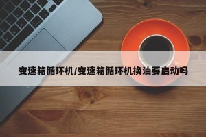 变速箱循环机/变速箱循环机换油要启动吗