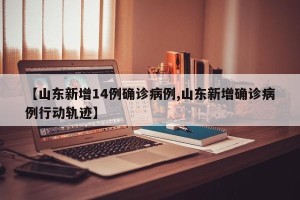 【山东新增14例确诊病例,山东新增确诊病例行动轨迹】