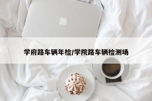 学府路车辆年检/学院路车辆检测场