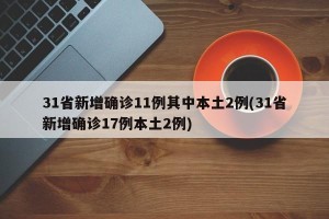 31省新增确诊11例其中本土2例(31省新增确诊17例本土2例)