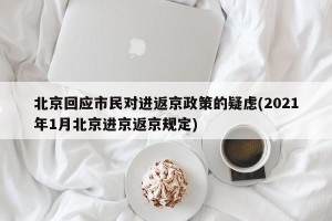 北京回应市民对进返京政策的疑虑(2021年1月北京进京返京规定)