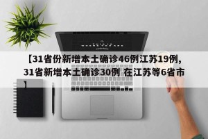 【31省份新增本土确诊46例江苏19例,31省新增本土确诊30例 在江苏等6省市】