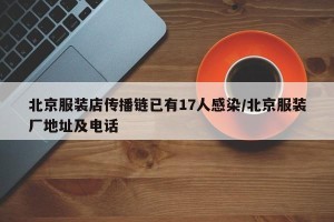 北京服装店传播链已有17人感染/北京服装厂地址及电话
