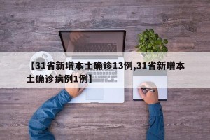 【31省新增本土确诊13例,31省新增本土确诊病例1例】