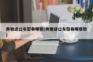 奔驰进口车型有哪些(奔驰进口车型有哪些款)
