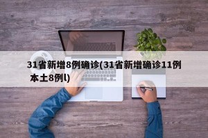 31省新增8例确诊(31省新增确诊11例 本土8例l)
