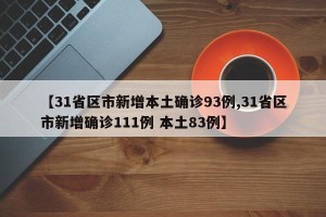 【31省区市新增本土确诊93例,31省区市新增确诊111例 本土83例】