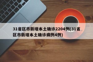 31省区市新增本土确诊2204例(31省区市新增本土确诊病例4例)