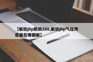 【解放j6p新款280,解放j6p气压传感器在哪图解】