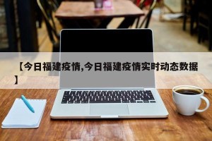 【今日福建疫情,今日福建疫情实时动态数据】