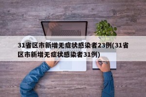 31省区市新增无症状感染者23例(31省区市新增无症状感染者31例)