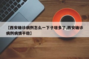 【西安确诊病例怎么一下子增多了,西安确诊病例病情平稳】