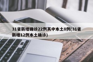 31省新增确诊22例其中本土8例(31省新增12例本土确诊)