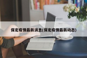 保定疫情最新消息(保定疫情最新动态)